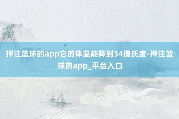 押注篮球的app它的体温能降到34摄氏度-押注篮球的app_平台入口