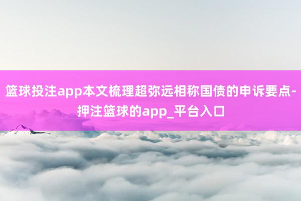 篮球投注app本文梳理超弥远相称国债的申诉要点-押注篮球的app_平台入口