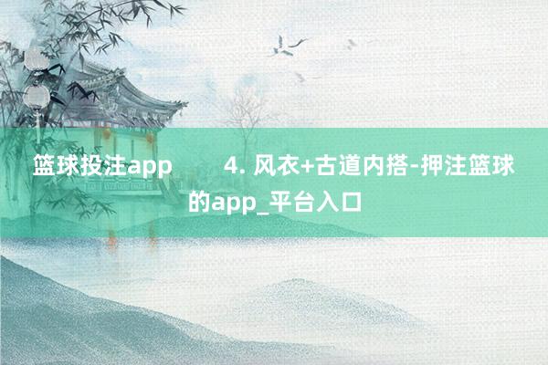 篮球投注app        4. 风衣+古道内搭-押注篮球的app_平台入口