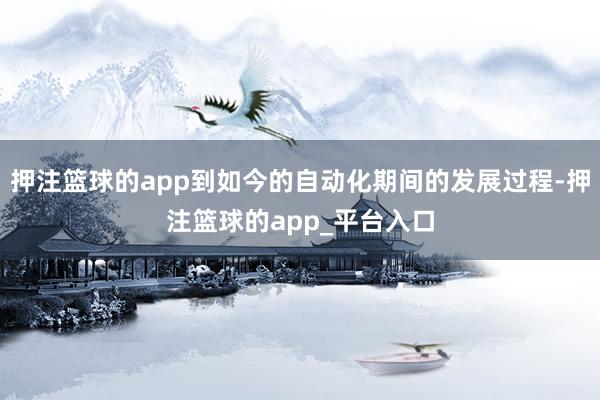 押注篮球的app到如今的自动化期间的发展过程-押注篮球的app_平台入口