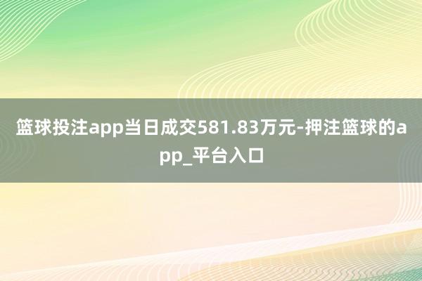 篮球投注app当日成交581.83万元-押注篮球的app_平台入口