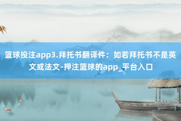 篮球投注app3.拜托书翻译件：如若拜托书不是英文或法文-押注篮球的app_平台入口