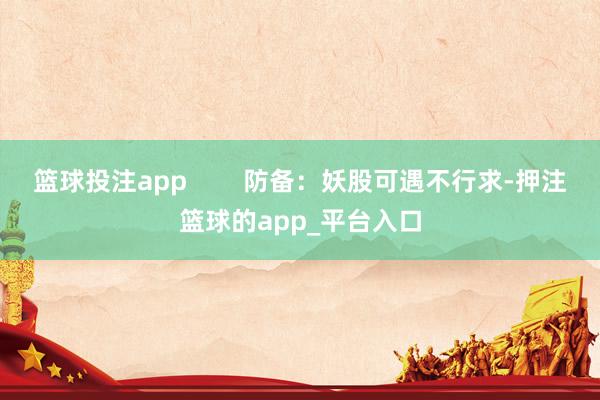 篮球投注app        防备：妖股可遇不行求-押注篮球的app_平台入口