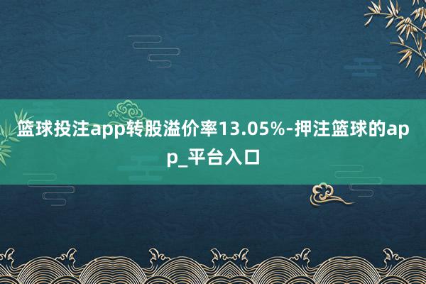 篮球投注app转股溢价率13.05%-押注篮球的app_平台入口