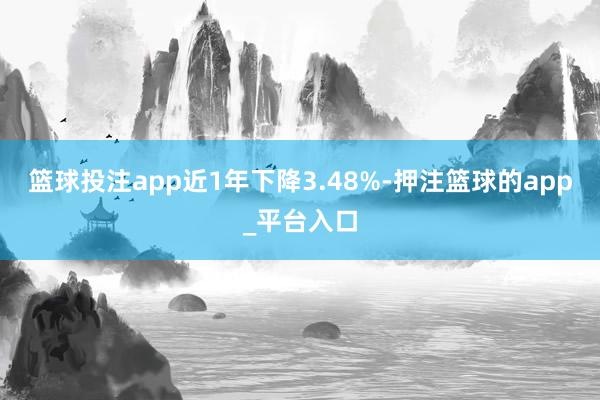 篮球投注app近1年下降3.48%-押注篮球的app_平台入口