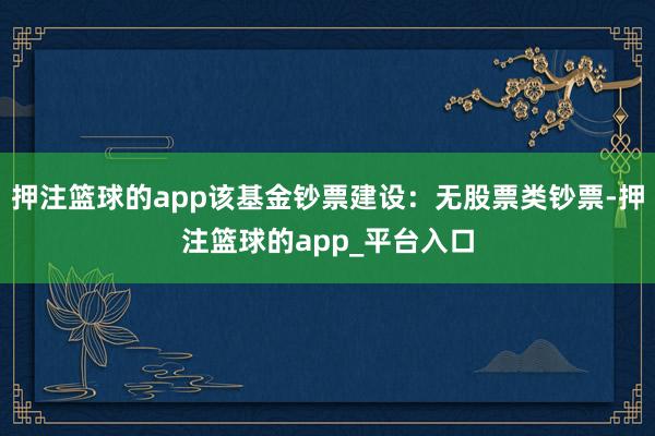 押注篮球的app该基金钞票建设：无股票类钞票-押注篮球的app_平台入口