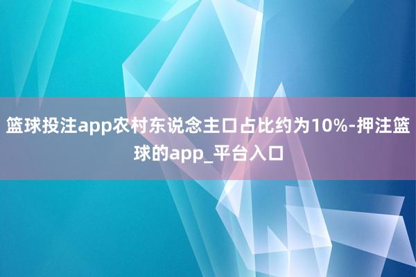 篮球投注app农村东说念主口占比约为10%-押注篮球的app_平台入口