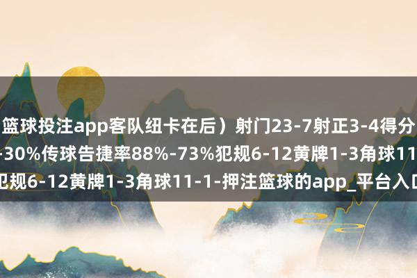 篮球投注app客队纽卡在后）射门23-7射正3-4得分契机6-2控球率70%-30%传球告捷率88%-73%犯规6-12黄牌1-3角球11-1-押注篮球的app_平台入口