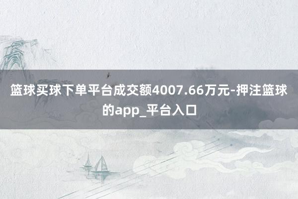 篮球买球下单平台成交额4007.66万元-押注篮球的app_平台入口