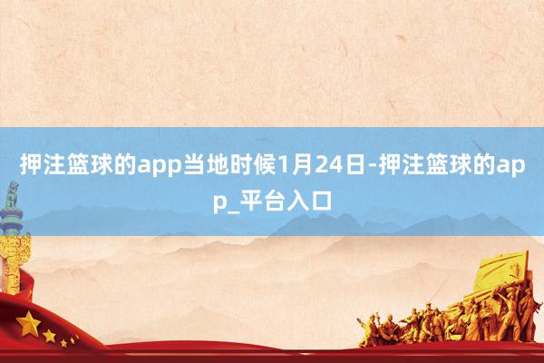 押注篮球的app　　当地时候1月24日-押注篮球的app_平台入口