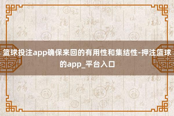 篮球投注app确保来回的有用性和集结性-押注篮球的app_平台入口